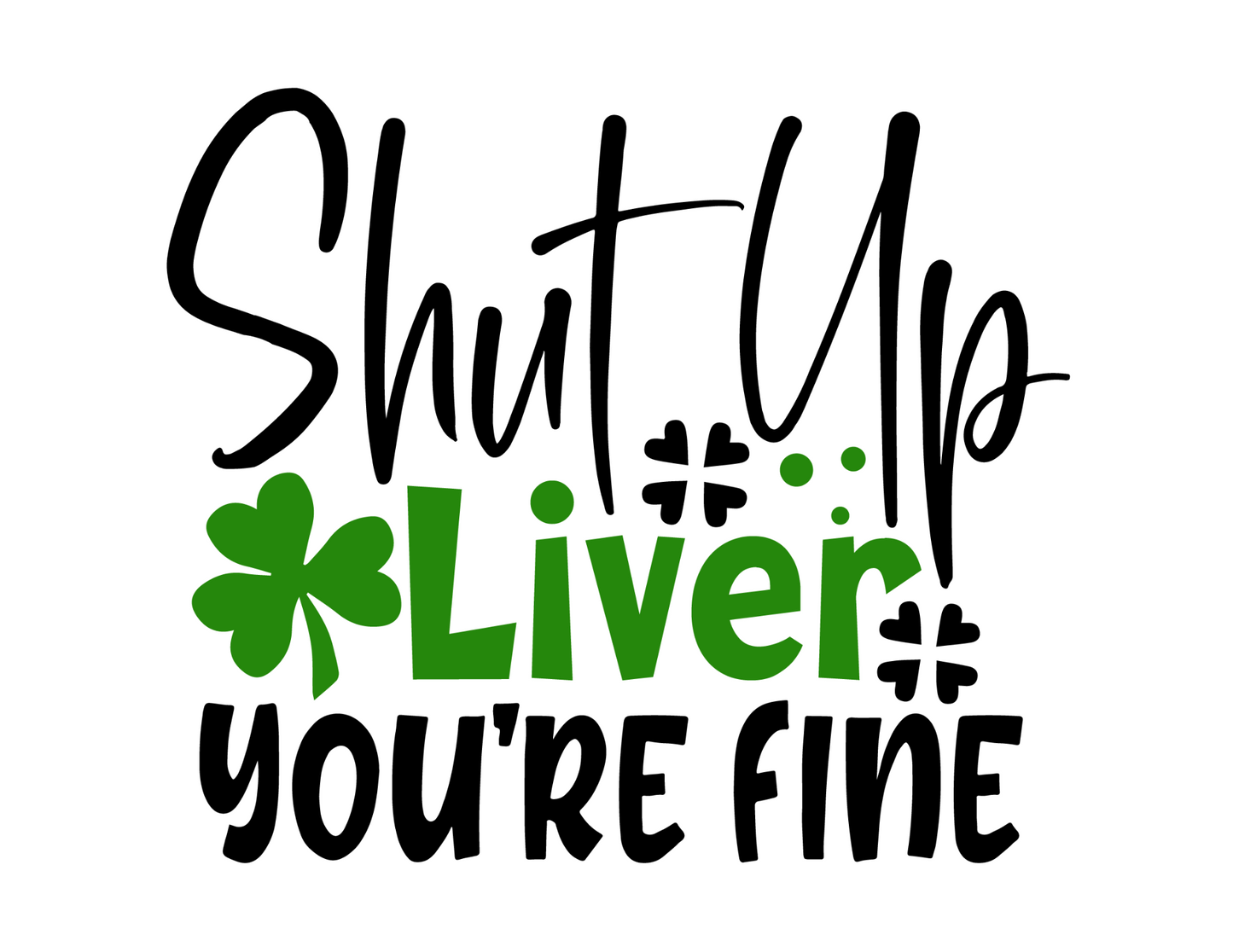 Shut Up Liver, You're Fine Printed Tee